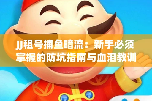 JJ租号捕鱼暗流：新手必须掌握的防坑指南与血泪教训